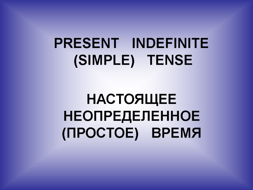 PRESENT INDEFINITE (SIMPLE) TENSE НАСТОЯЩЕЕ НЕОПРЕДЕЛЕННОЕ (ПРОСТОЕ) ВРЕМЯ